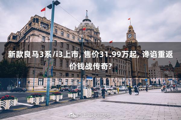 新款良马3系/i3上市, 售价31.99万起, 谗谄重返价钱战传奇?