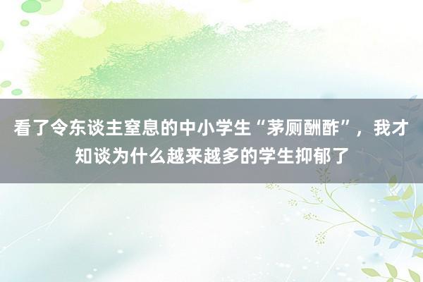 看了令东谈主窒息的中小学生“茅厕酬酢”，我才知谈为什么越来越多的学生抑郁了