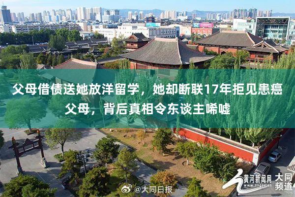 父母借债送她放洋留学，她却断联17年拒见患癌父母，背后真相令东谈主唏嘘