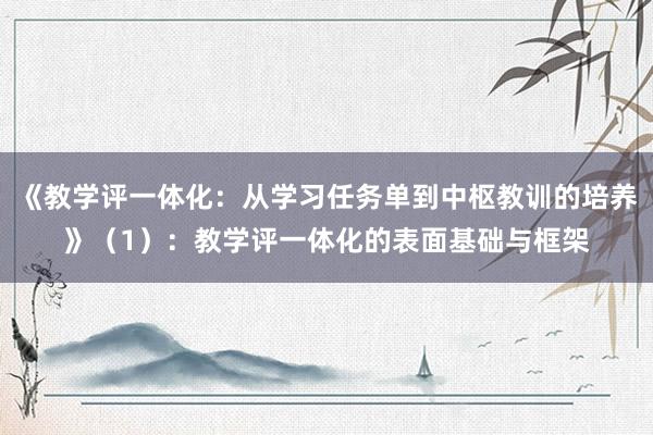 《教学评一体化：从学习任务单到中枢教训的培养》（1）：教学评一体化的表面基础与框架