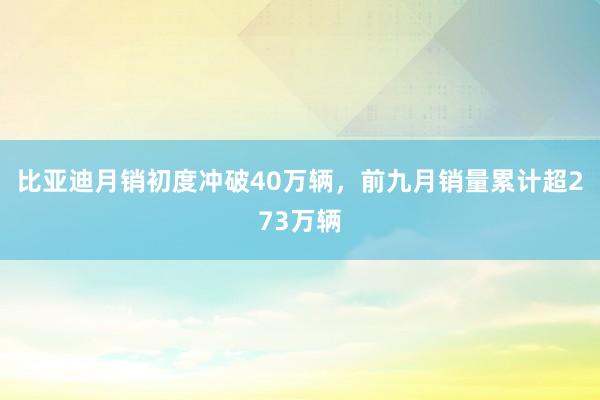 比亚迪月销初度冲破40万辆，前九月销量累计超273万辆