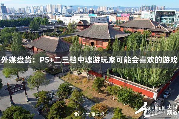 外媒盘货：PS+二三档中魂游玩家可能会喜欢的游戏