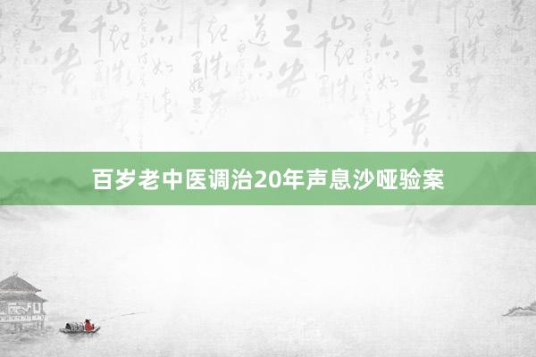 百岁老中医调治20年声息沙哑验案