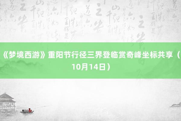 《梦境西游》重阳节行径三界登临赏奇峰坐标共享（10月14日）