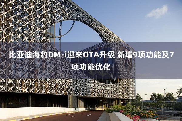 比亚迪海豹DM-i迎来OTA升级 新增9项功能及7项功能优化