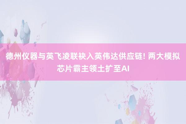 德州仪器与英飞凌联袂入英伟达供应链! 两大模拟芯片霸主领土扩至AI