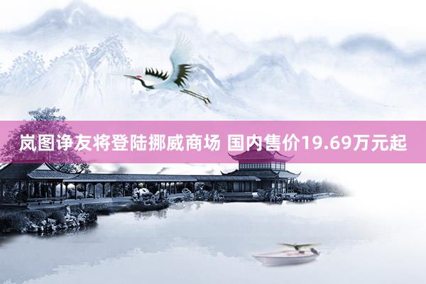 岚图诤友将登陆挪威商场 国内售价19.69万元起