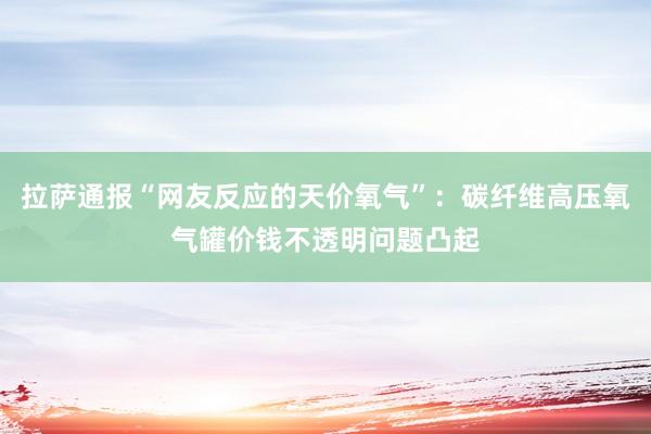 拉萨通报“网友反应的天价氧气”：碳纤维高压氧气罐价钱不透明问题凸起