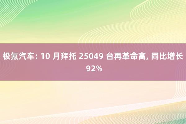 极氪汽车: 10 月拜托 25049 台再革命高, 同比增长 92%