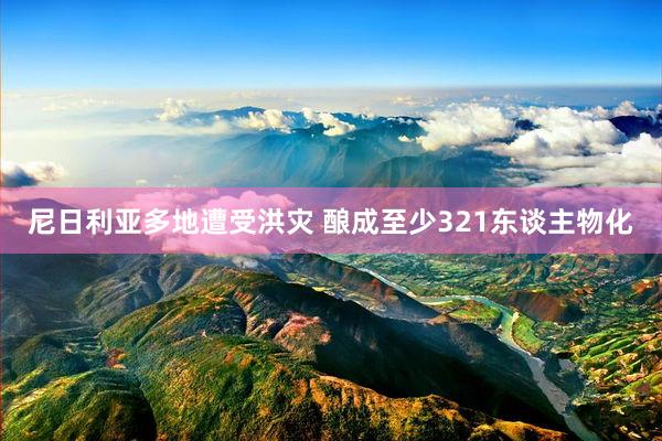 尼日利亚多地遭受洪灾 酿成至少321东谈主物化