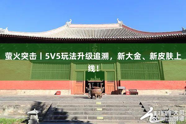 萤火突击丨5V5玩法升级追溯，新大金、新皮肤上线！