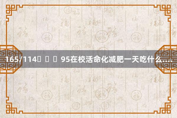 165/114➡️	95在校活命化减肥一天吃什么....