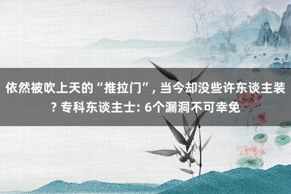 依然被吹上天的“推拉门”, 当今却没些许东谈主装? 专科东谈主士: 6个漏洞不可幸免