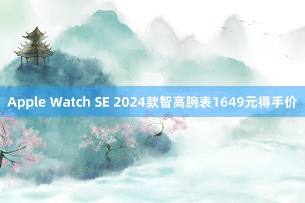 Apple Watch SE 2024款智高腕表1649元得手价